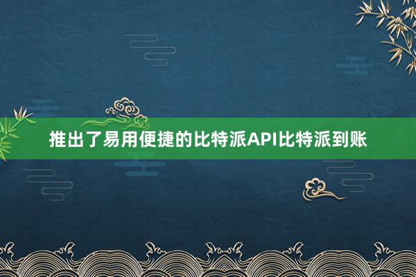 推出了易用便捷的比特派API比特派到账