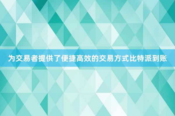 为交易者提供了便捷高效的交易方式比特派到账