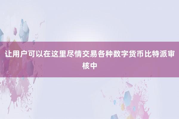 让用户可以在这里尽情交易各种数字货币比特派审核中