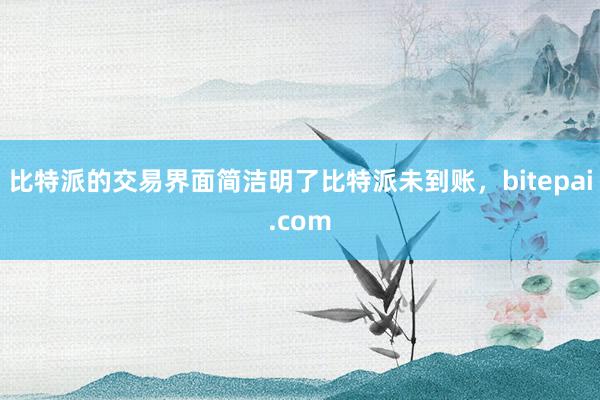 比特派的交易界面简洁明了比特派未到账，bitepai.com