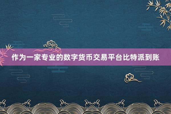 作为一家专业的数字货币交易平台比特派到账