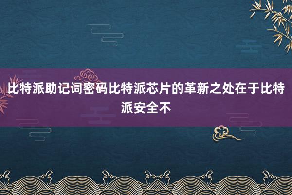 比特派助记词密码比特派芯片的革新之处在于比特派安全不