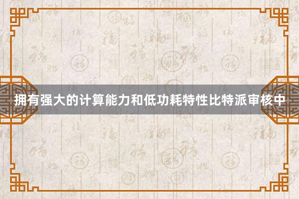 拥有强大的计算能力和低功耗特性比特派审核中