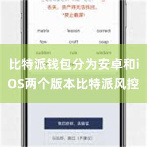 比特派钱包分为安卓和iOS两个版本比特派风控