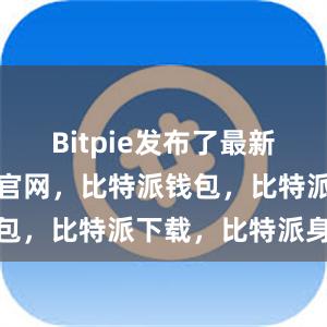 Bitpie发布了最新版本比特派官网，比特派钱包，比特派下载，比特派身份