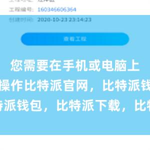 您需要在手机或电脑上进行一些操作比特派官网，比特派钱包，比特派下载，比特派身份