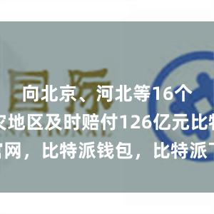 向北京、河北等16个秋季水灾地区及时赔付126亿元比特派官网，比特派钱包，比特派下载，比特派身份