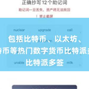 包括比特币、以太坊、莱特币等热门数字货币比特派多签