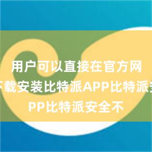 用户可以直接在官方网站上下载安装比特派APP比特派安全不