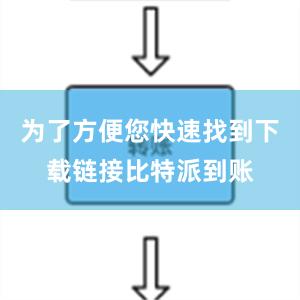 为了方便您快速找到下载链接比特派到账