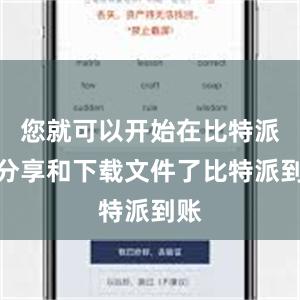 您就可以开始在比特派上分享和下载文件了比特派到账