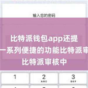 比特派钱包app还提供了一系列便捷的功能比特派审核中