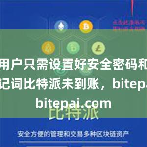 用户只需设置好安全密码和备份助记词比特派未到账，bitepai.com