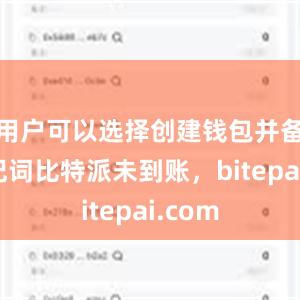 用户可以选择创建钱包并备份助记词比特派未到账，bitepai.com