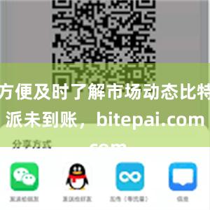 方便及时了解市场动态比特派未到账，bitepai.com