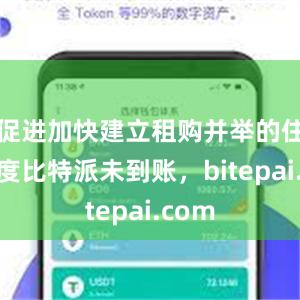 促进加快建立租购并举的住房制度比特派未到账，bitepai.com