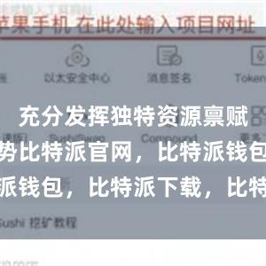 充分发挥独特资源禀赋和区位优势比特派官网，比特派钱包，比特派下载，比特派身份