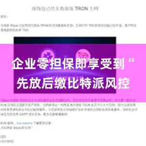 企业零担保即享受到“先放后缴比特派风控