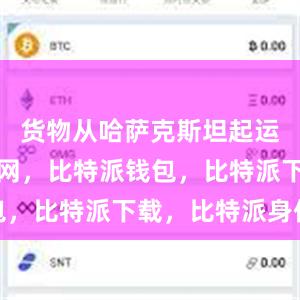 货物从哈萨克斯坦起运比特派官网，比特派钱包，比特派下载，比特派身份