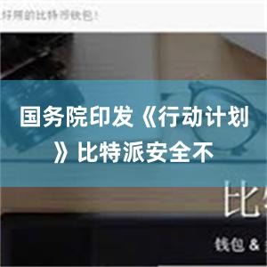 国务院印发《行动计划》比特派安全不