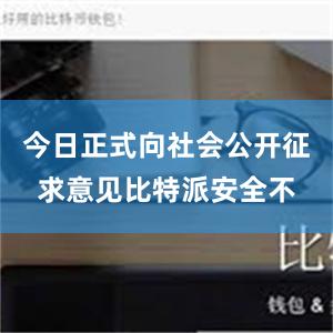 今日正式向社会公开征求意见比特派安全不