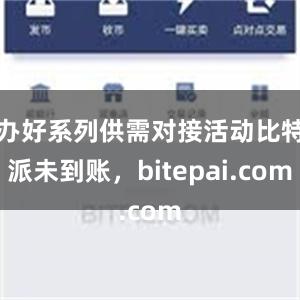 办好系列供需对接活动比特派未到账，bitepai.com