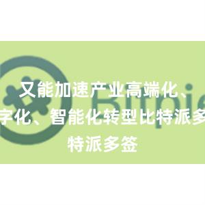 又能加速产业高端化、数字化、智能化转型比特派多签