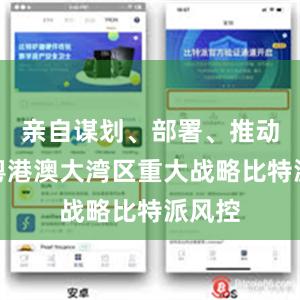 亲自谋划、部署、推动实施粤港澳大湾区重大战略比特派风控