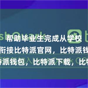 帮助毕业生完成从学校到社会的衔接比特派官网，比特派钱包，比特派下载，比特派身份