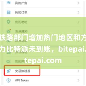 铁路部门增加热门地区和方向运力比特派未到账，bitepai.com