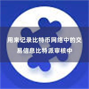 用来记录比特币网络中的交易信息比特派审核中