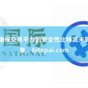 确保交易平台的安全性比特派未到账，bitepai.com