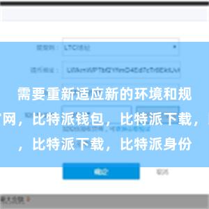 需要重新适应新的环境和规则比特派官网，比特派钱包，比特派下载，比特派身份