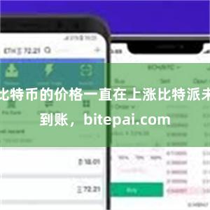 比特币的价格一直在上涨比特派未到账，bitepai.com