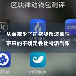 从而减少了加密货币波动性带来的不确定性比特派到账