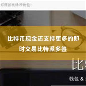 比特币现金还支持更多的即时交易比特派多签